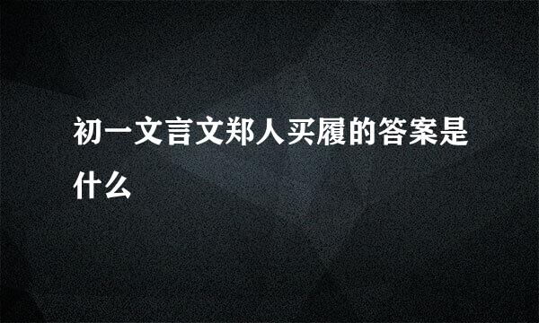 初一文言文郑人买履的答案是什么