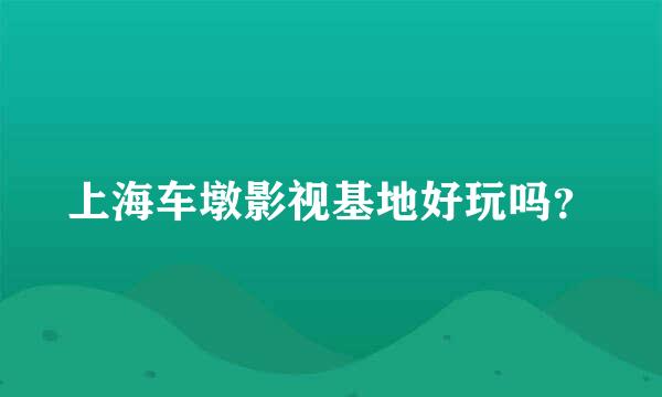 上海车墩影视基地好玩吗？