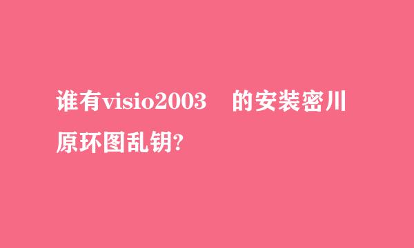 谁有visio2003 的安装密川原环图乱钥?