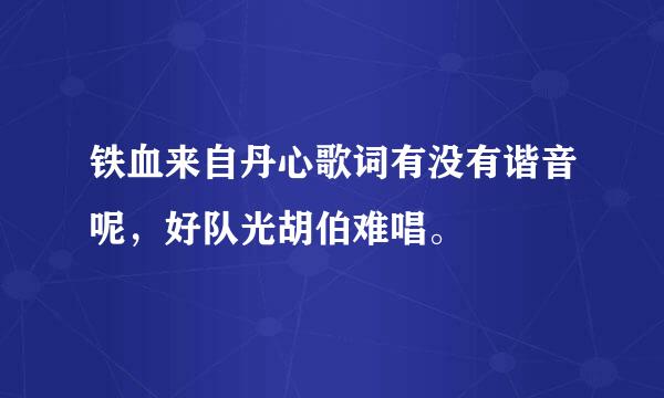 铁血来自丹心歌词有没有谐音呢，好队光胡伯难唱。