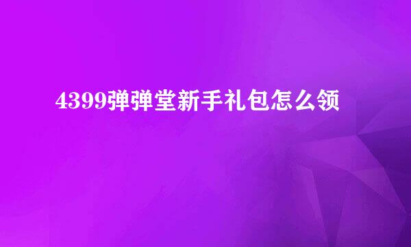 4399弹弹堂新手礼包怎么领