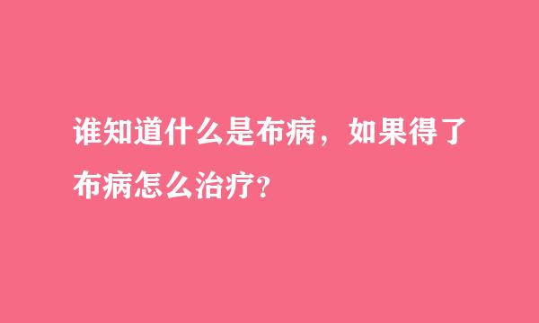 谁知道什么是布病，如果得了布病怎么治疗？