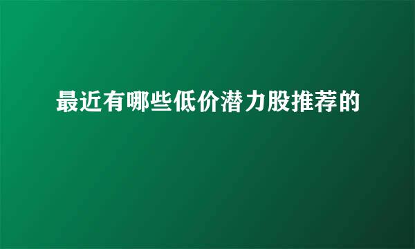 最近有哪些低价潜力股推荐的