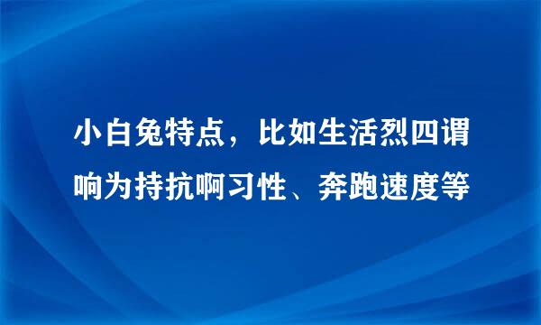 小白兔特点，比如生活烈四谓响为持抗啊习性、奔跑速度等