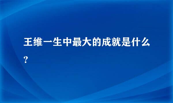 王维一生中最大的成就是什么？