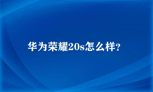 华为荣耀20s怎么样？