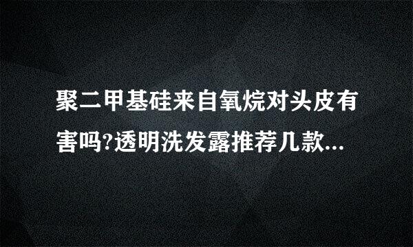 聚二甲基硅来自氧烷对头皮有害吗?透明洗发露推荐几款好用的?