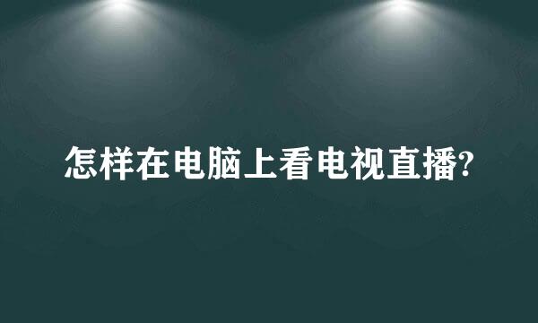 怎样在电脑上看电视直播?