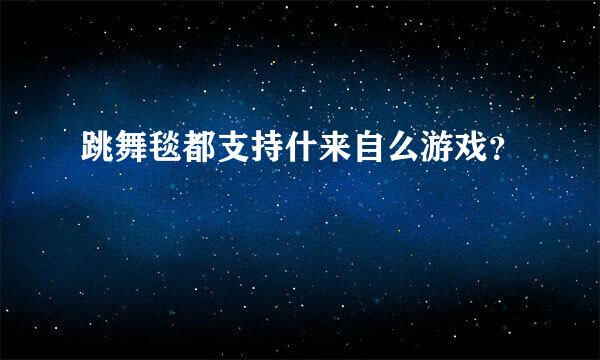 跳舞毯都支持什来自么游戏？