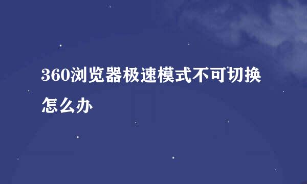 360浏览器极速模式不可切换怎么办