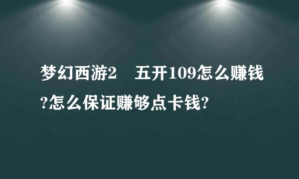 梦幻西游2 五开109怎么赚钱?怎么保证赚够点卡钱?