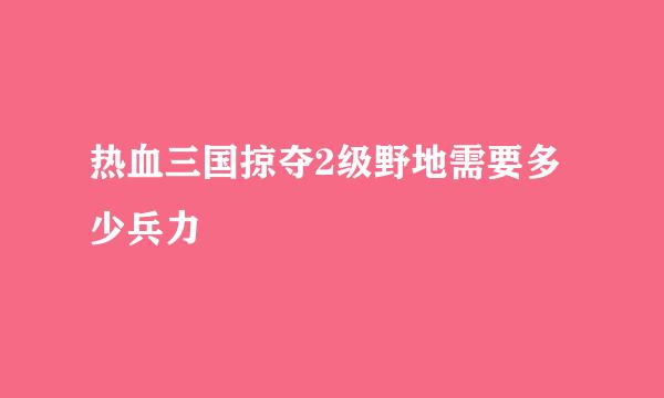 热血三国掠夺2级野地需要多少兵力