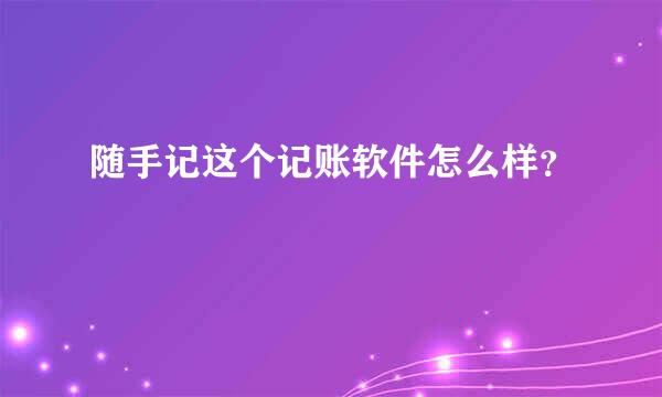 随手记这个记账软件怎么样？