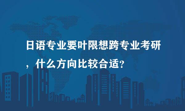 日语专业要叶限想跨专业考研，什么方向比较合适？