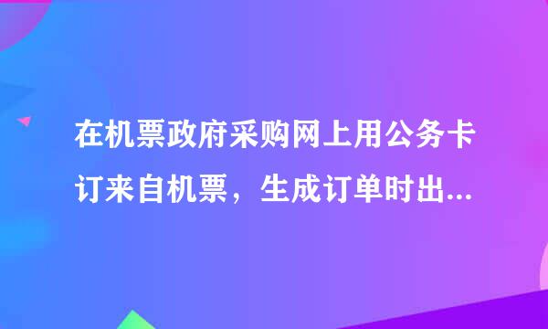 在机票政府采购网上用公务卡订来自机票，生成订单时出现公务员校验不通过 的提示，这是怎么回事？