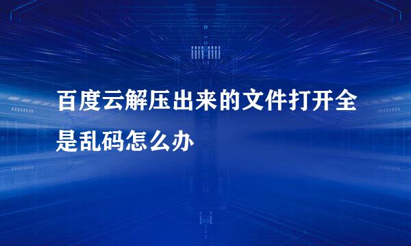 百度云解压出来的文件打开全是乱码怎么办