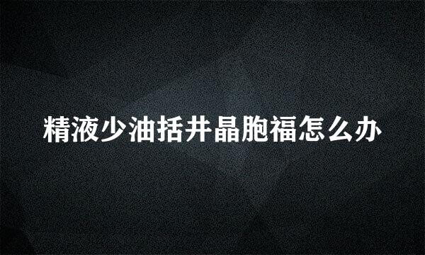 精液少油括井晶胞福怎么办