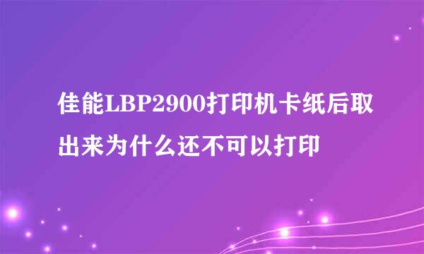 佳能LBP2900打印机卡纸后取出来为什么还不可以打印