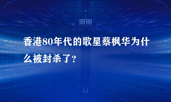 香港80年代的歌星蔡枫华为什么被封杀了？