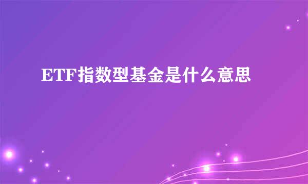 ETF指数型基金是什么意思