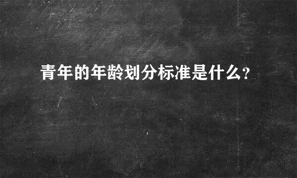 青年的年龄划分标准是什么？