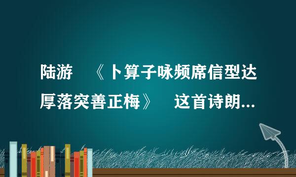 陆游 《卜算子咏频席信型达厚落突善正梅》 这首诗朗读停顿标注