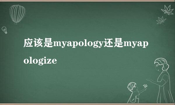 应该是myapology还是myapologize