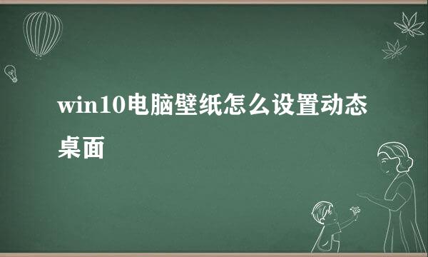 win10电脑壁纸怎么设置动态桌面