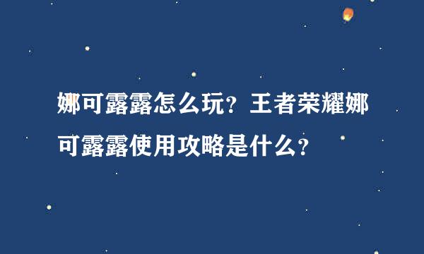 娜可露露怎么玩？王者荣耀娜可露露使用攻略是什么？