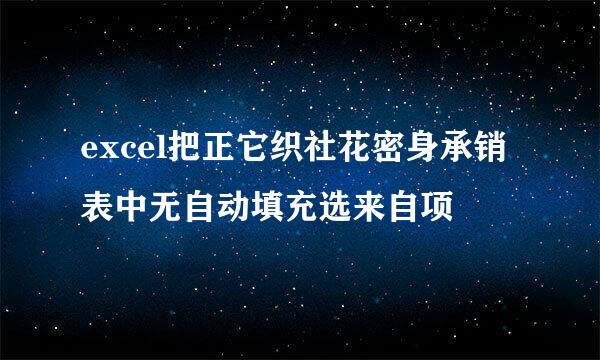 excel把正它织社花密身承销表中无自动填充选来自项