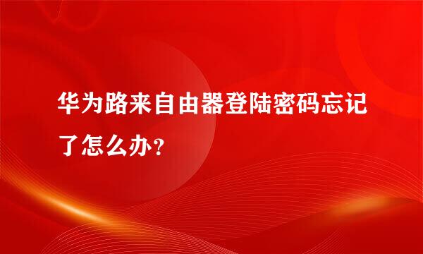 华为路来自由器登陆密码忘记了怎么办？