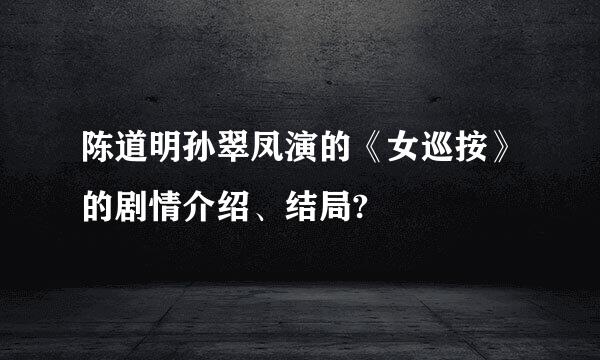 陈道明孙翠凤演的《女巡按》的剧情介绍、结局?