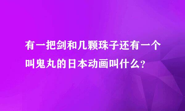 有一把剑和几颗珠子还有一个叫鬼丸的日本动画叫什么？