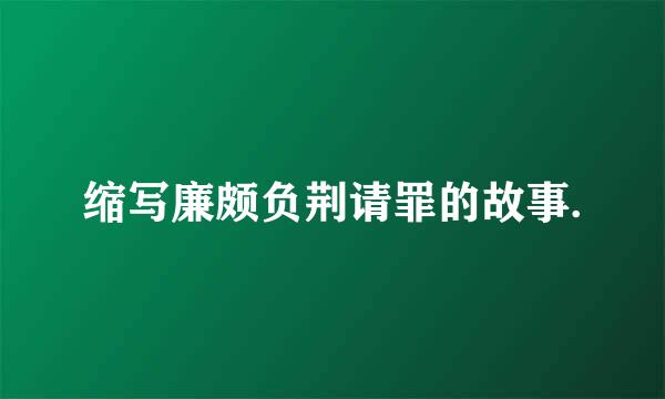 缩写廉颇负荆请罪的故事.