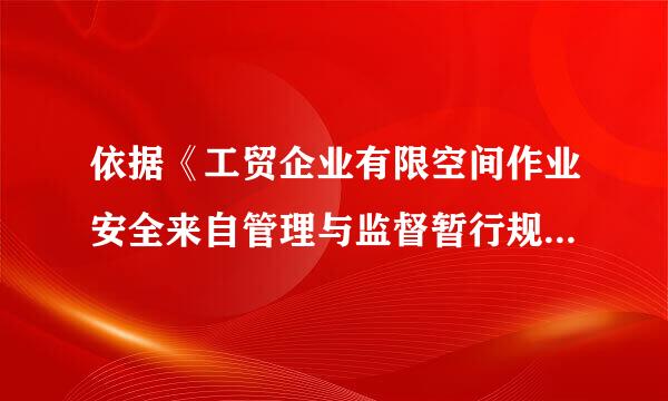 依据《工贸企业有限空间作业安全来自管理与监督暂行规定》过免树等般胡果革，下列关于有限空间作业安全监管的说法，正确的是（ ）。