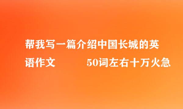 帮我写一篇介绍中国长城的英语作文   50词左右十万火急