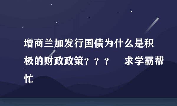 增商兰加发行国债为什么是积极的财政政策？？？ 求学霸帮忙