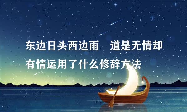 东边日头西边雨 道是无情却有情运用了什么修辞方法