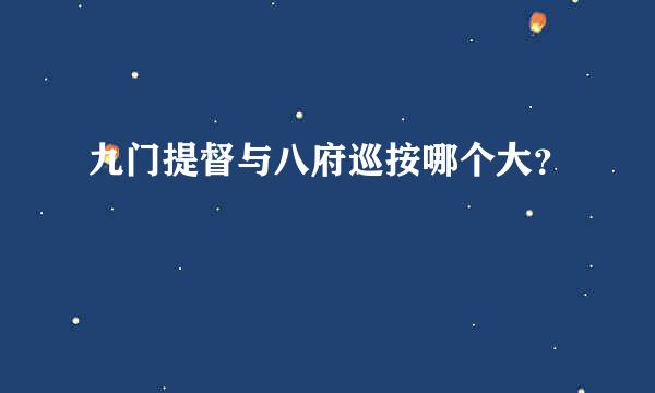 九门提督与八府巡按哪个大？