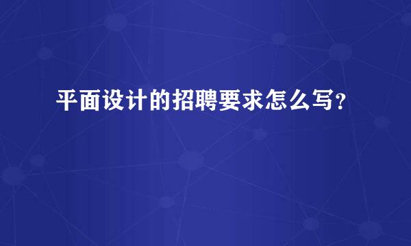 平面设计的招聘要求怎么写？