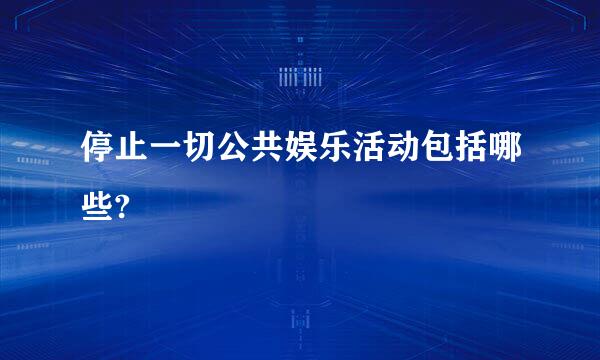 停止一切公共娱乐活动包括哪些?