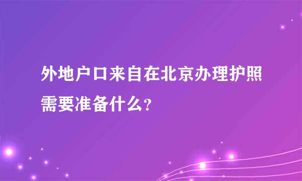 外地户口来自在北京办理护照需要准备什么？