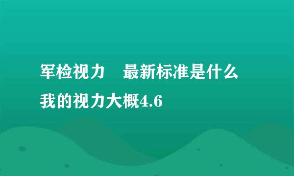 军检视力 最新标准是什么 我的视力大概4.6