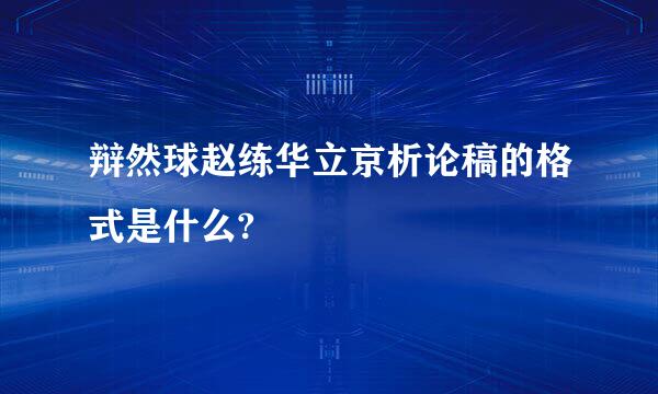 辩然球赵练华立京析论稿的格式是什么?