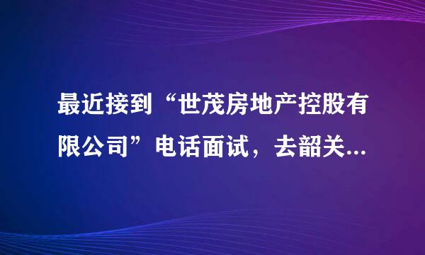 最近接到“世茂房地产控股有限公司”电话面试，去韶关培训，全是手机号码拨打的，真的假的？