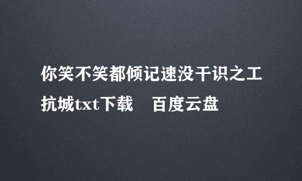 你笑不笑都倾记速没干识之工抗城txt下载 百度云盘