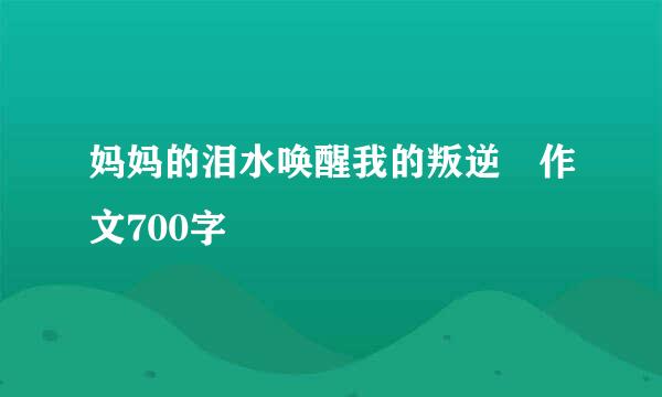 妈妈的泪水唤醒我的叛逆 作文700字