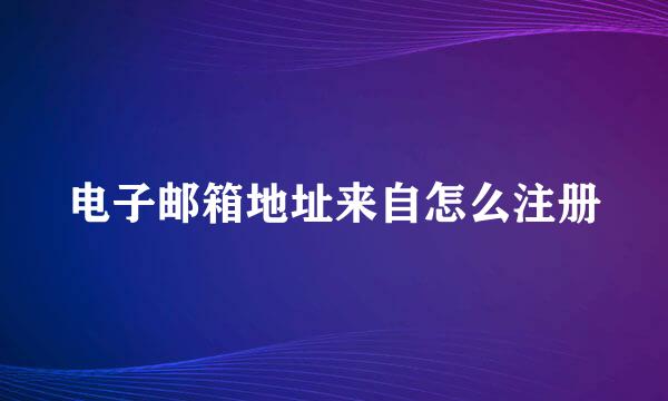 电子邮箱地址来自怎么注册