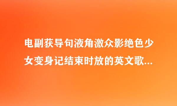 电副获导句液角激众影绝色少女变身记结束时放的英文歌叫什么名字