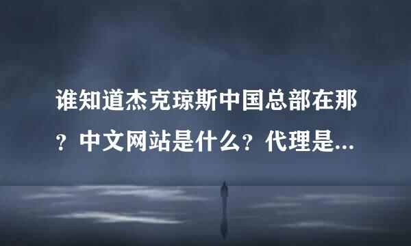 谁知道杰克琼斯中国总部在那？中文网站是什么？代理是什么费用？